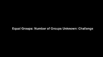 Equal Groups Number of Groups Unknown Challenge